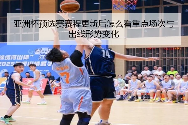 亚洲杯预选赛赛程更新后怎么看重点场次与出线形势变化